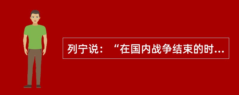 列宁说：“在国内战争结束的时候，俄国就像是一个被打得半死的人而现在，谢天谢地，他