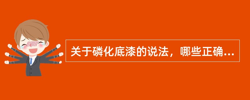 关于磷化底漆的说法，哪些正确？（）。