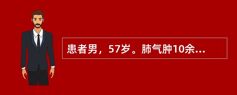 患者男，57岁。肺气肿10余年，感冒后咳嗽伴发热3天，入院诊断"肺气肿合并支气管