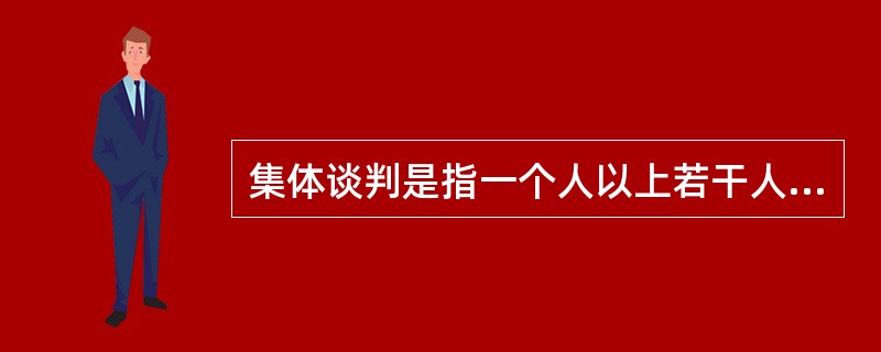 集体谈判是指一个人以上若干人在一起，以主谈为主，就某个话题、某个商务往来进行磋商