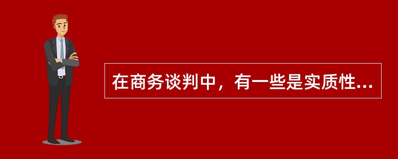 在商务谈判中，有一些是实质性内容，还有一些非实质性的内容，一般实质性内容服务于非