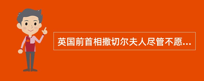 英国前首相撒切尔夫人尽管不愿见香港回归中国，但她仍然称赞邓小平的构想是“最富天才