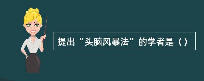 提出“头脑风暴法”的学者是（）