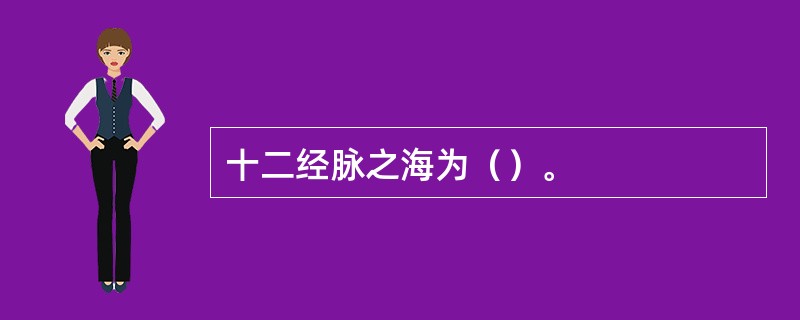 十二经脉之海为（）。