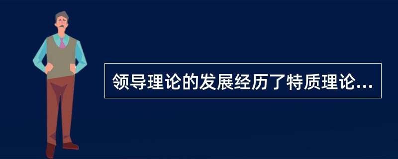 领导理论的发展经历了特质理论阶段、行为理论阶段、权变理论阶段，其中行为理论阶段大