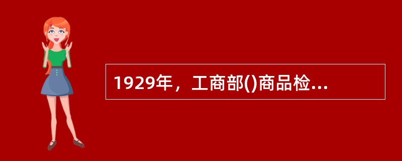 1929年，工商部()商品检验局成立，这是中国第一家由国家设立的官方商品检验局。
