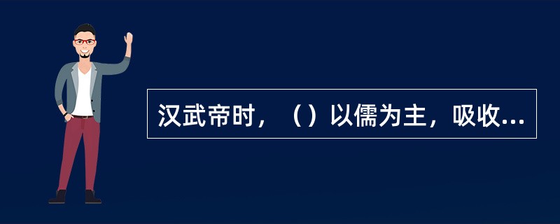 汉武帝时，（）以儒为主，吸收阴阳五行、法、墨等家的观点，提出了天人合一的政治论，