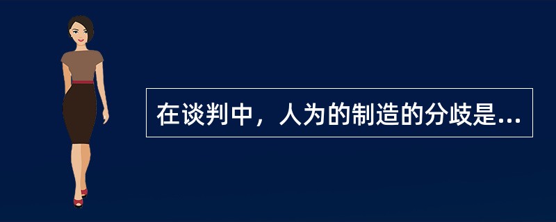 在谈判中，人为的制造的分歧是指（）。