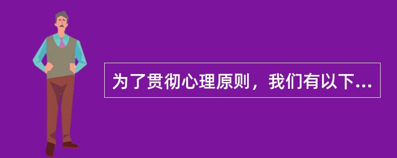 为了贯彻心理原则，我们有以下几种措施（）