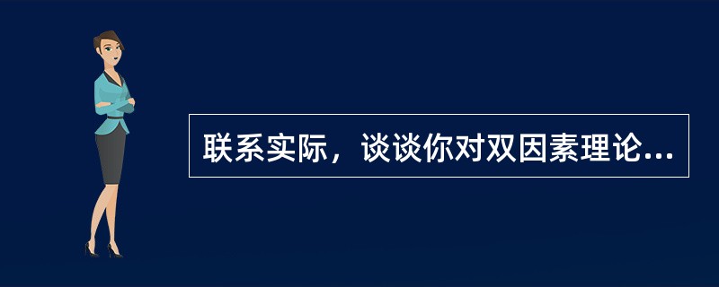 联系实际，谈谈你对双因素理论的理解。