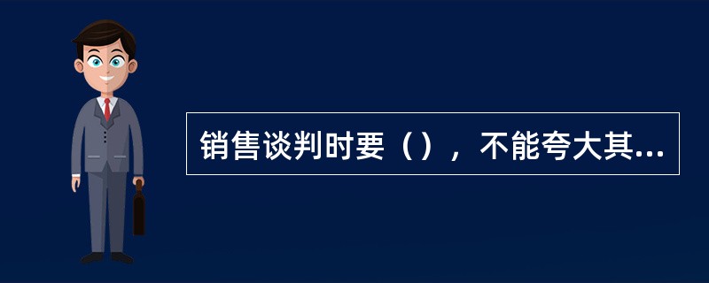 销售谈判时要（），不能夸大其词。