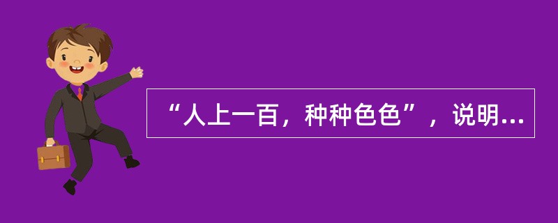 “人上一百，种种色色”，说明个体行为存在一定的差异性。（）