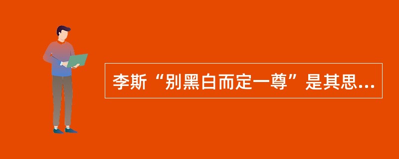 李斯“别黑白而定一尊”是其思想文化专制的体现。