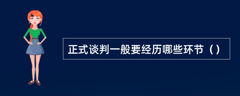 正式谈判一般要经历哪些环节（）