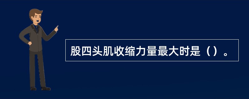 股四头肌收缩力量最大时是（）。