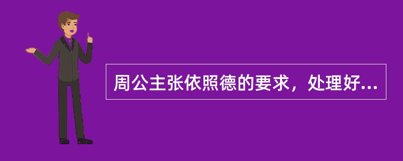 周公主张依照德的要求，处理好统治者与民、与天的关系。