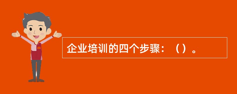 企业培训的四个步骤：（）。