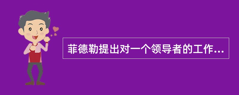 菲德勒提出对一个领导者的工作最起影响作用的是()。