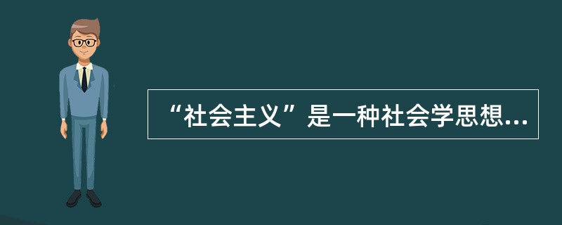 “社会主义”是一种社会学思想。19世纪30至40年代在西欧广为流传，它主张整个社