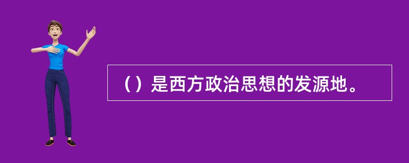 （）是西方政治思想的发源地。