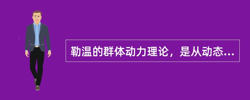 勒温的群体动力理论，是从动态和系统的观点，分析了群体中人和环境两方面的许多因素。