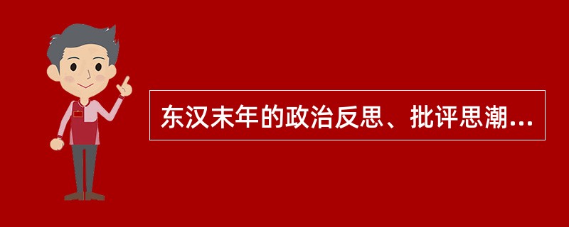 东汉末年的政治反思、批评思潮是当时社会（）的产物。