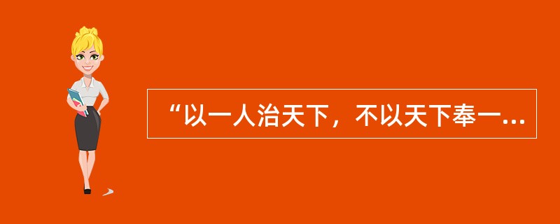 “以一人治天下，不以天下奉一人”的意思是（）。