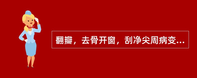 翻瓣，去骨开窗，刮净尖周病变组织，去除根尖约2mm的治疗是（）