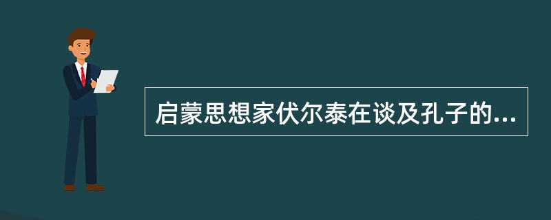 启蒙思想家伏尔泰在谈及孔子的思想时说：“欧洲的王族同商人发现东方，只晓得求财富，