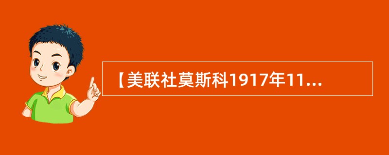 【美联社莫斯科1917年11月7日电】今天（俄历10月25日）俄国政府在今年一年