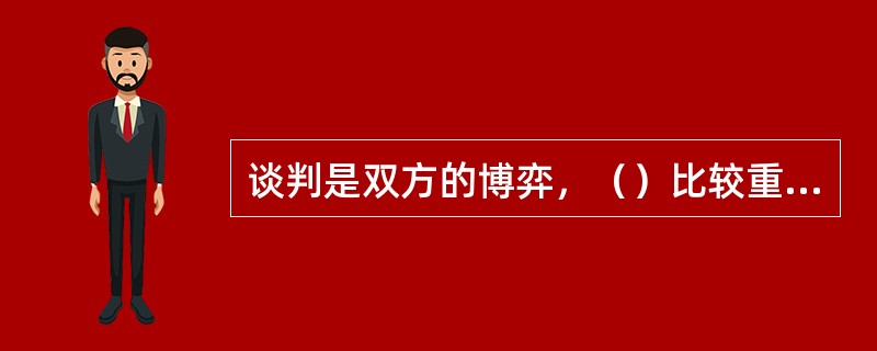 谈判是双方的博弈，（）比较重要。