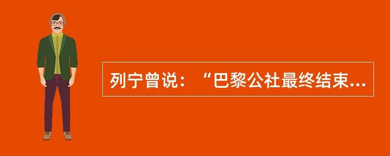 列宁曾说：“巴黎公社最终结束了这一资产阶级改革的发展过程，只是由于无产阶级的英勇