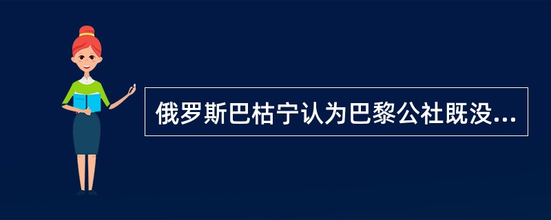 俄罗斯巴枯宁认为巴黎公社既没有依赖于一个先锋队，也没有掌控国家或者企图建立一个新