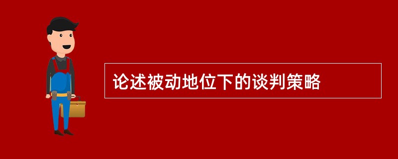 论述被动地位下的谈判策略