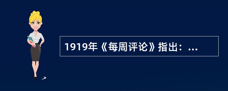 1919年《每周评论》指出：“巴黎的和会，各国都重在本国的权利，什么公理，什么永