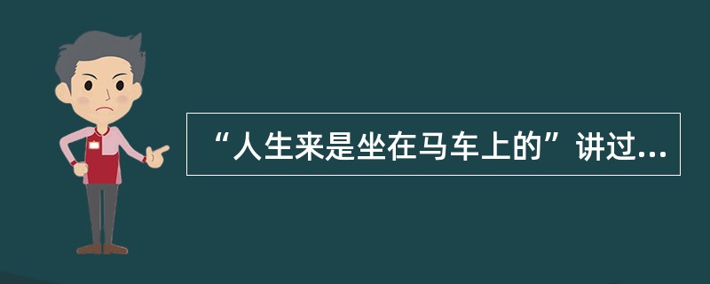 “人生来是坐在马车上的”讲过这句话的人是谁（）？