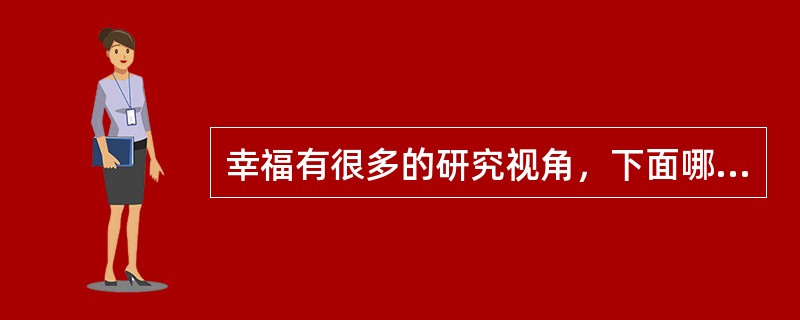 幸福有很多的研究视角，下面哪一个不是我们常说的三个研究视角（）