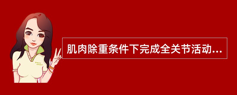 肌肉除重条件下完成全关节活动范围运动，Lovett分级分为（）。