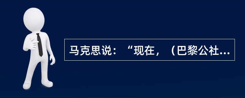 马克思说：“现在，（巴黎公社）普选权已被应用于它的真正目的：由各公社选举它们的行