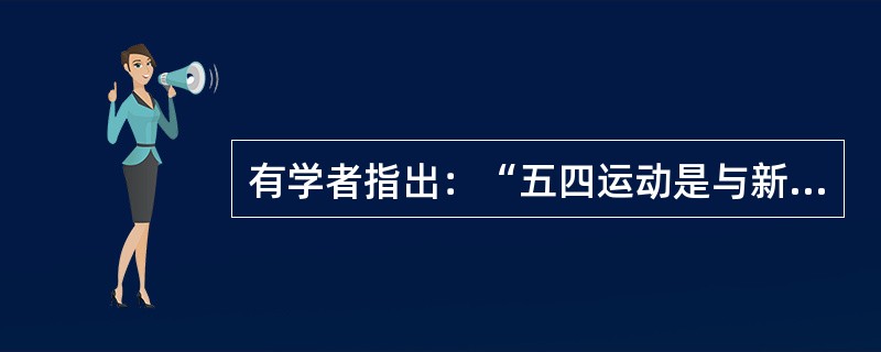 有学者指出：“五四运动是与新文化运动紧密结合的，而五四运动的发生和成功，也依赖于