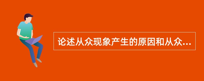 论述从众现象产生的原因和从众心理对群体决策的影响与对策。