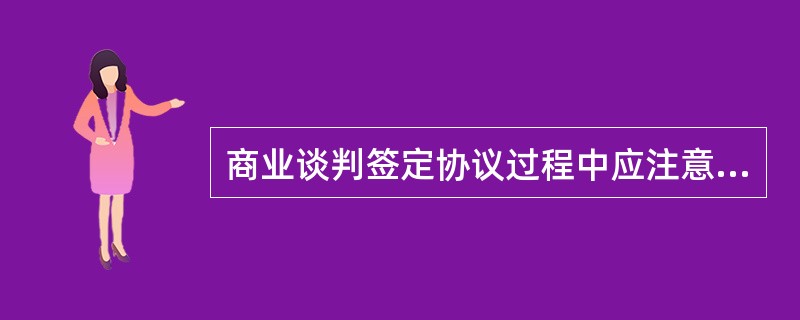 商业谈判签定协议过程中应注意的主要问题