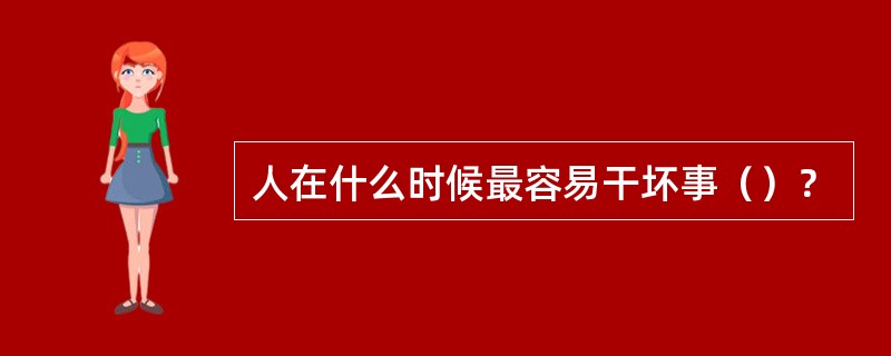 人在什么时候最容易干坏事（）？