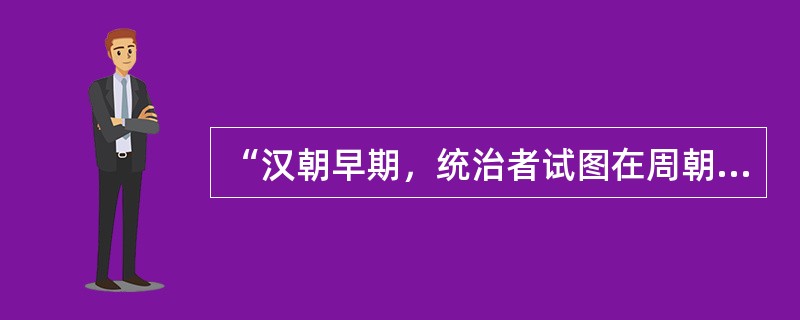 “汉朝早期，统治者试图在周朝松散的政治联盟和秦朝严格的中央专制间走一条中间路线。