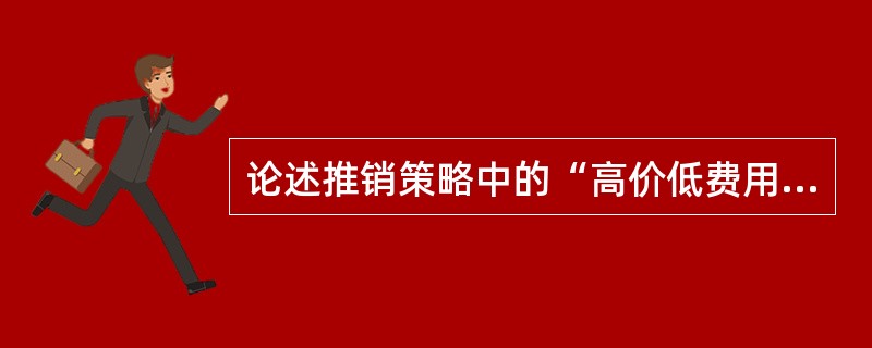 论述推销策略中的“高价低费用快速导入策略”