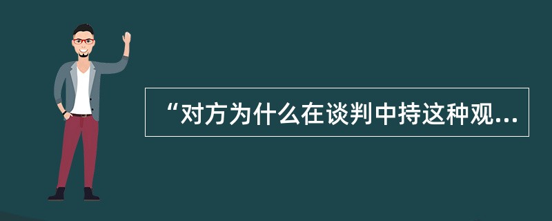 “对方为什么在谈判中持这种观点？”上述说法属于提问方式中的（）。