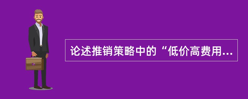 论述推销策略中的“低价高费用快速导入策略”的适用情况、具体策略、目的