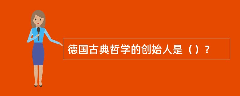 德国古典哲学的创始人是（）？