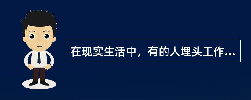在现实生活中，有的人埋头工作是为了受表扬，留个好名声；有的人埋头工作是为了多拿点