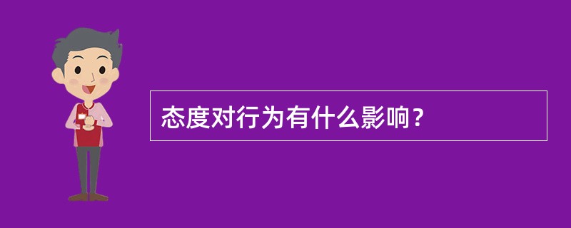 态度对行为有什么影响？